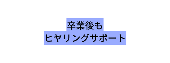 卒業後も ヒヤリングサポート