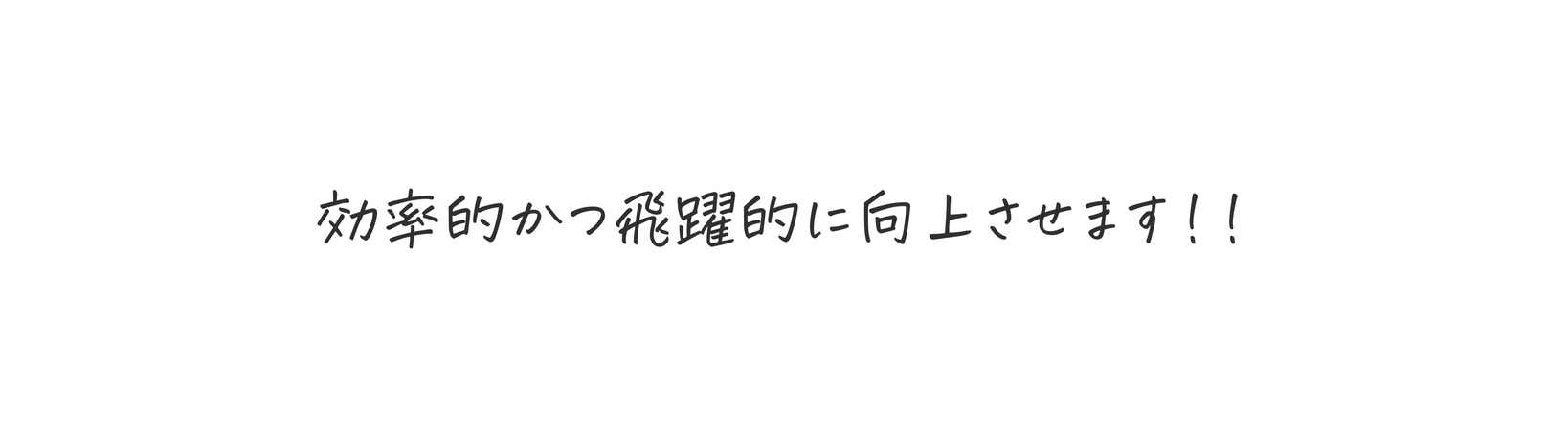 効率的かつ飛躍的に向上させます